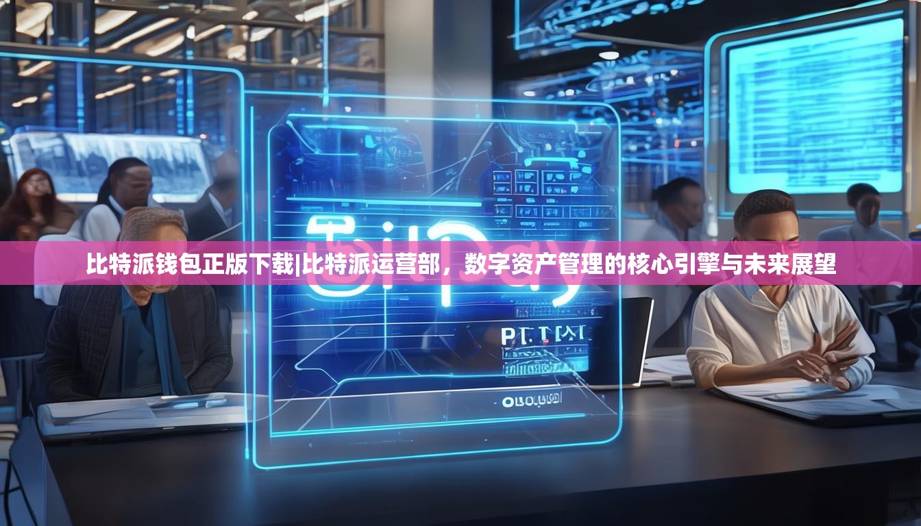 比特派钱包正版下载|比特派运营部，数字资产管理的核心引擎与未来展望