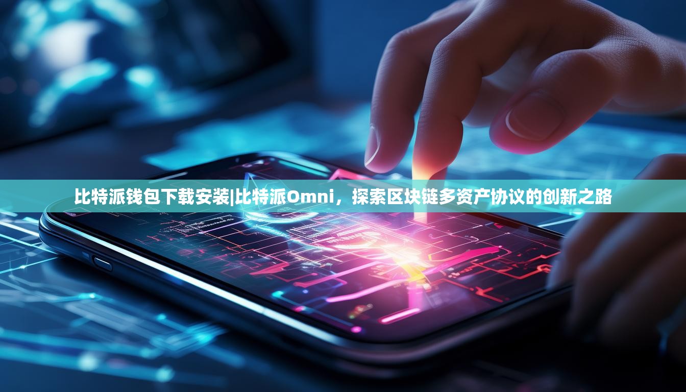 比特派钱包下载安装|比特派Omni，探索区块链多资产协议的创新之路