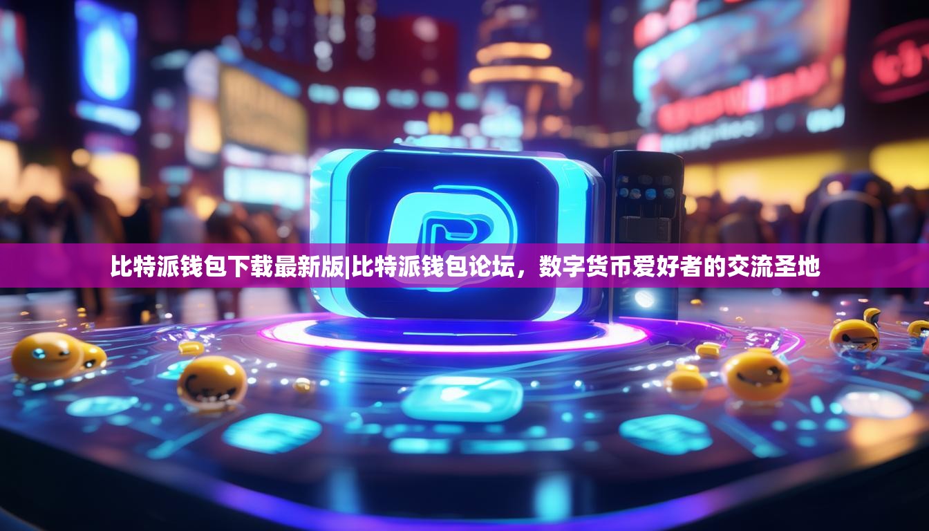 比特派钱包下载最新版|比特派钱包论坛，数字货币爱好者的交流圣地