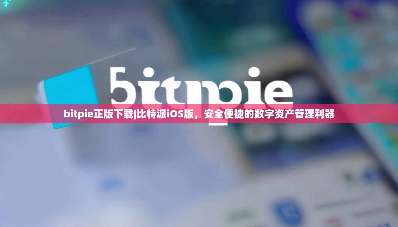 bitpie正版下载|比特派iOS版，安全便捷的数字资产管理利器