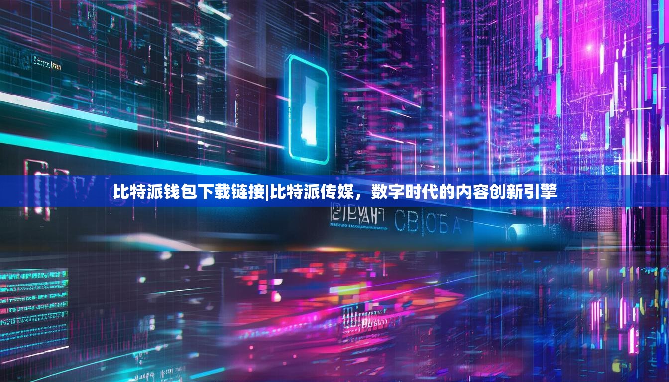比特派钱包下载链接|比特派传媒，数字时代的内容创新引擎