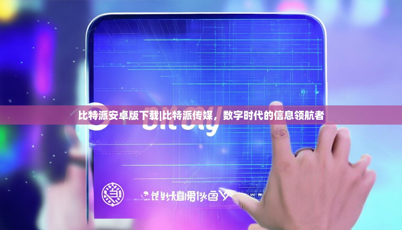 比特派安卓版下载|比特派传媒，数字时代的信息领航者