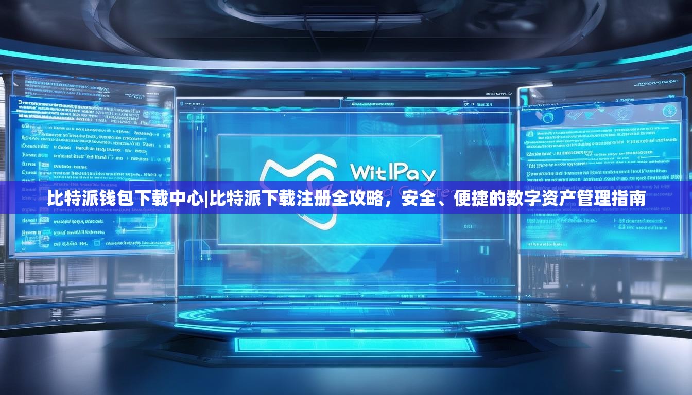 比特派钱包下载中心|比特派下载注册全攻略，安全、便捷的数字资产管理指南