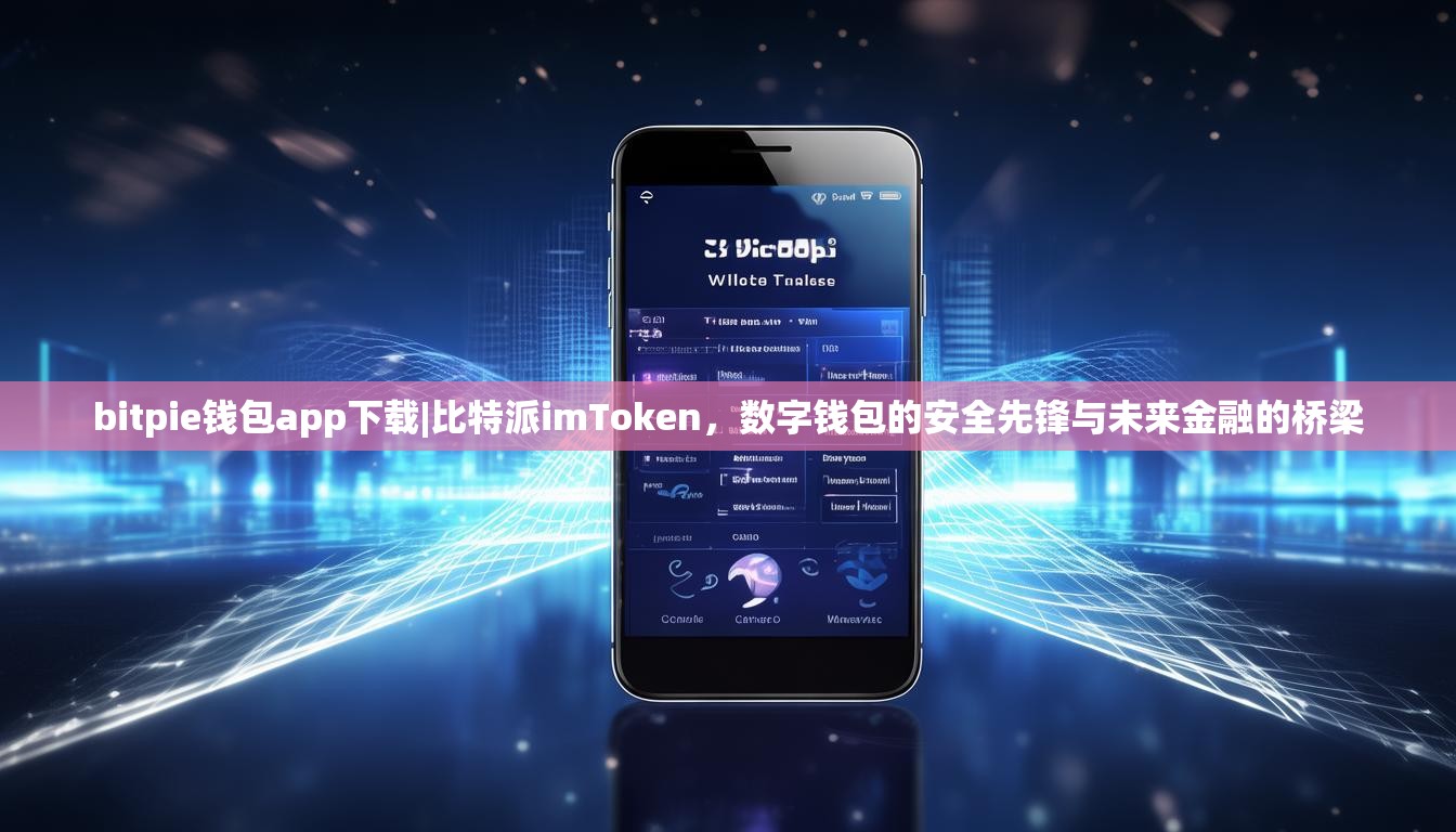 bitpie钱包app下载|比特派imToken，数字钱包的安全先锋与未来金融的桥梁