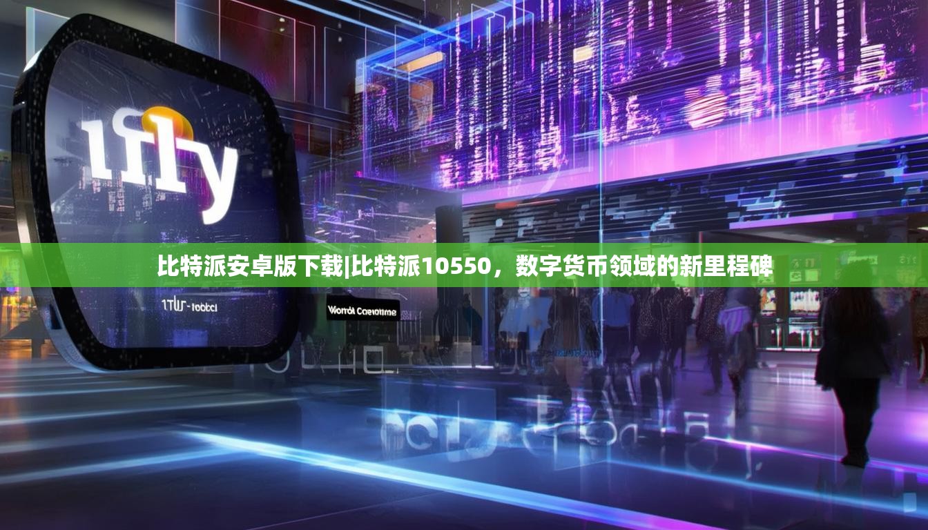 比特派安卓版下载|比特派10550，数字货币领域的新里程碑