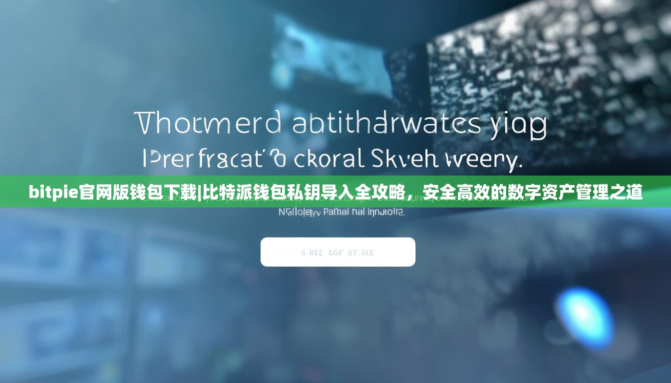 bitpie官网版钱包下载|比特派钱包私钥导入全攻略，安全高效的数字资产管理之道