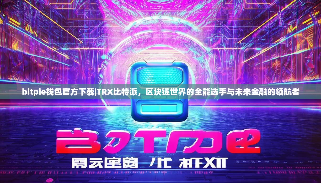bitpie钱包官方下载|TRX比特派，区块链世界的全能选手与未来金融的领航者