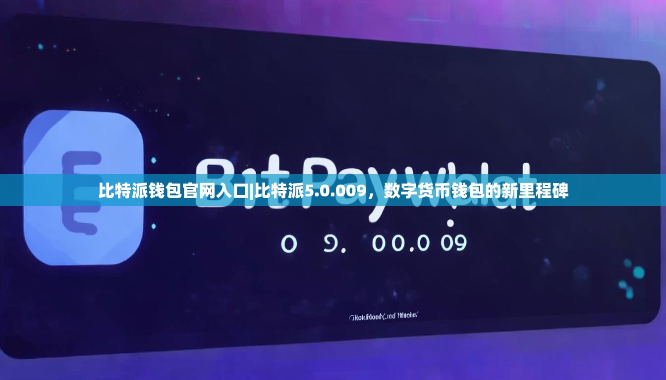 比特派钱包官网入口|比特派5.0.009，数字货币钱包的新里程碑