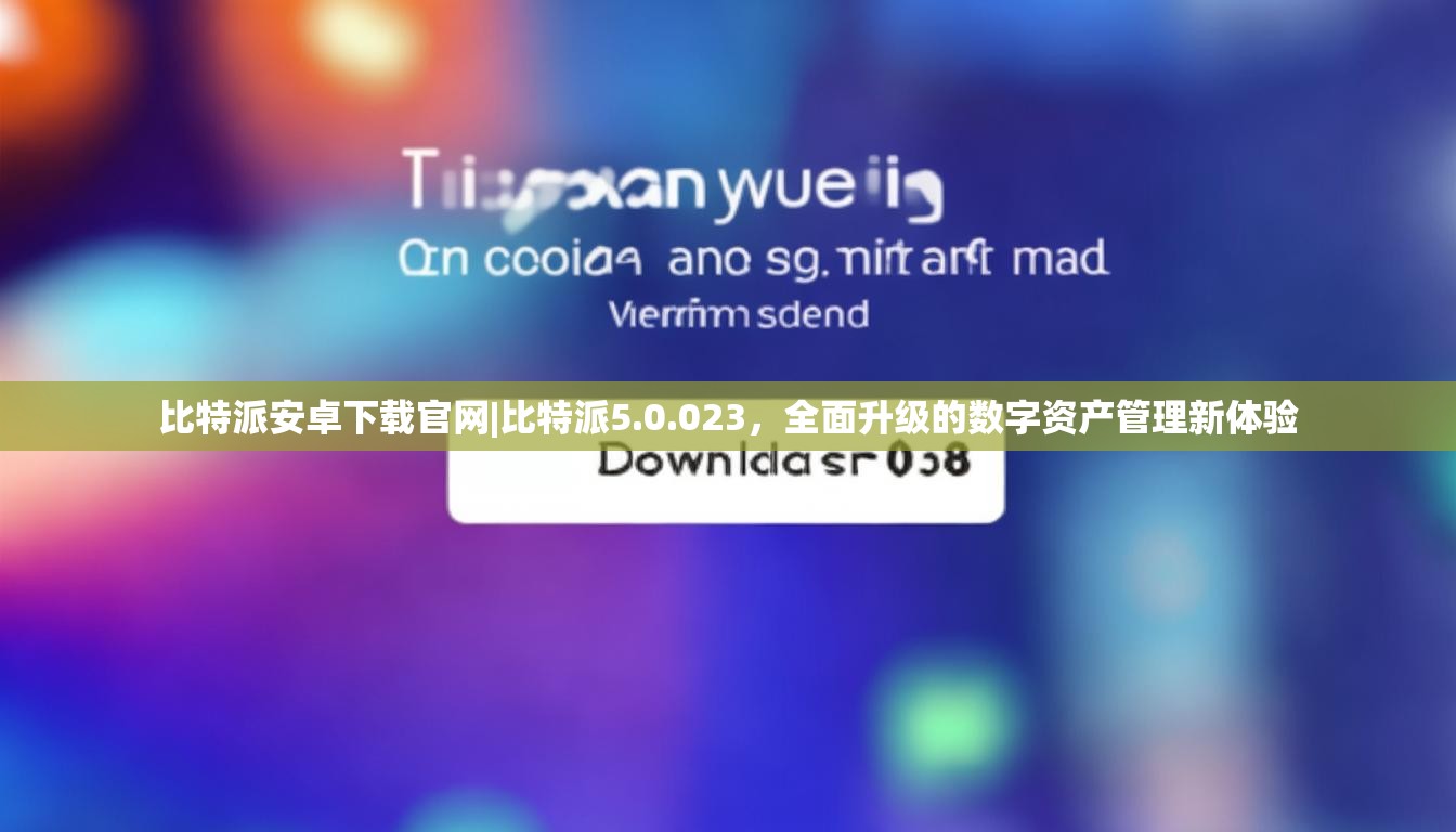 比特派安卓下载官网|比特派5.0.023，全面升级的数字资产管理新体验