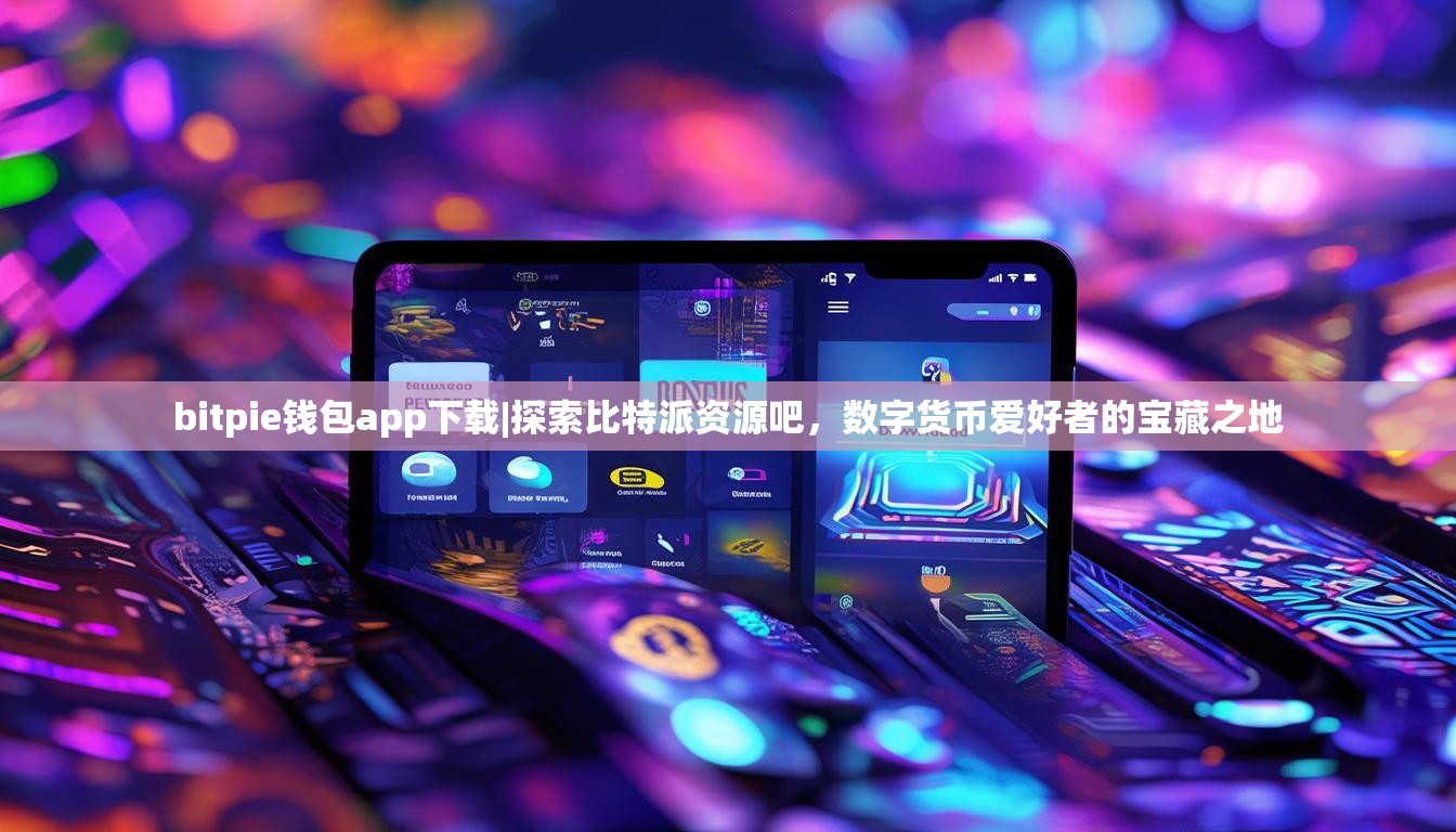 bitpie钱包app下载|探索比特派资源吧，数字货币爱好者的宝藏之地