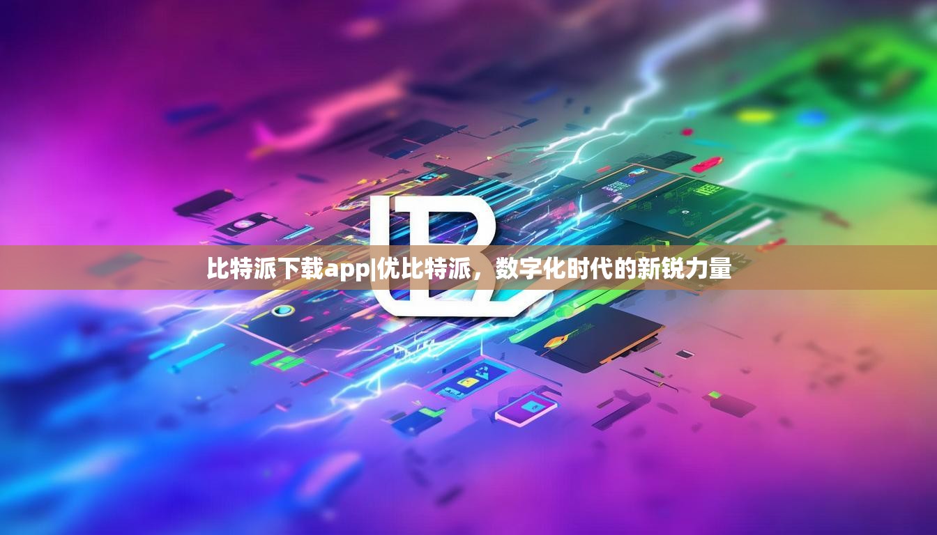 比特派下载app|优比特派，数字化时代的新锐力量