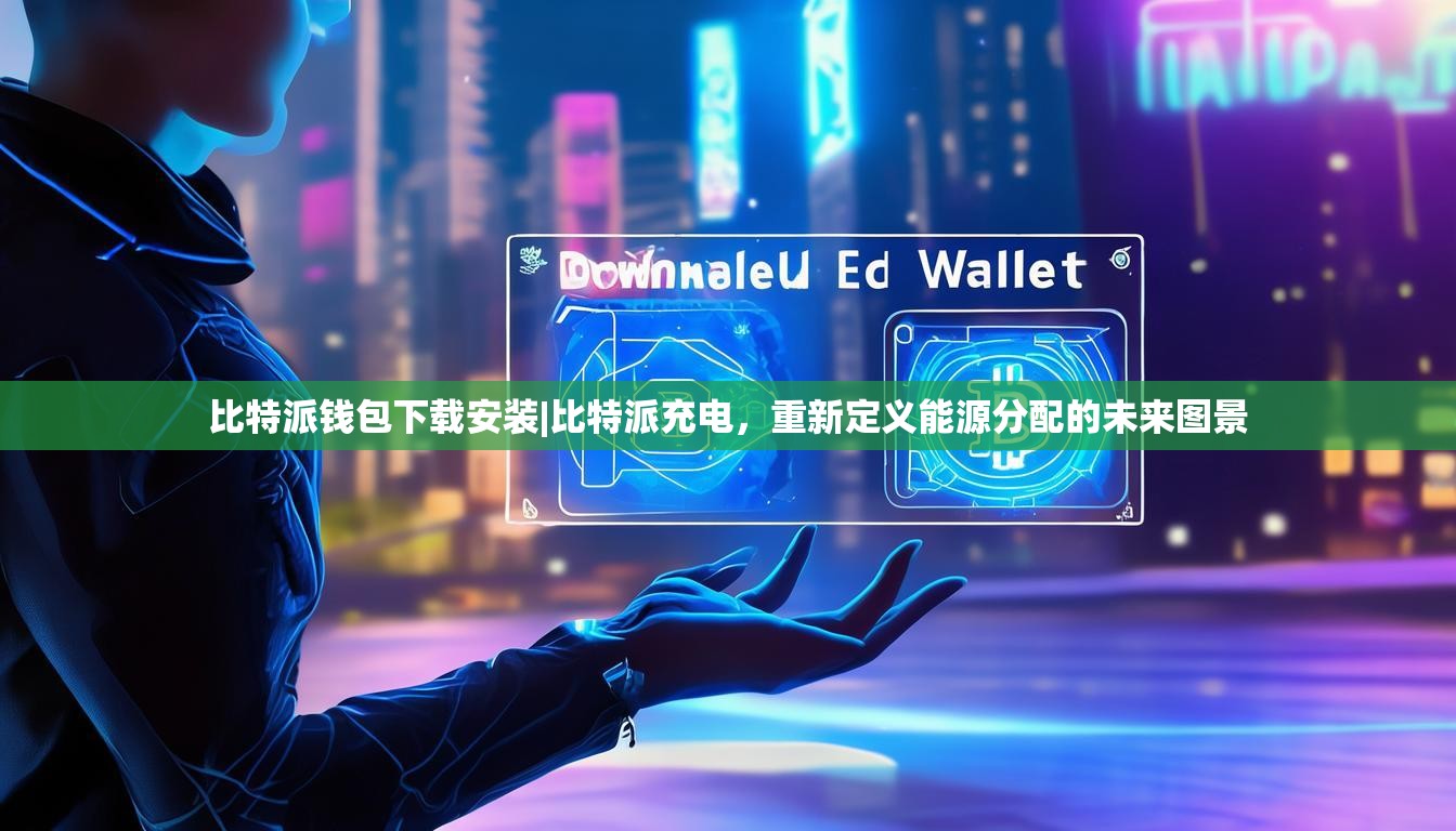 比特派钱包下载安装|比特派充电，重新定义能源分配的未来图景