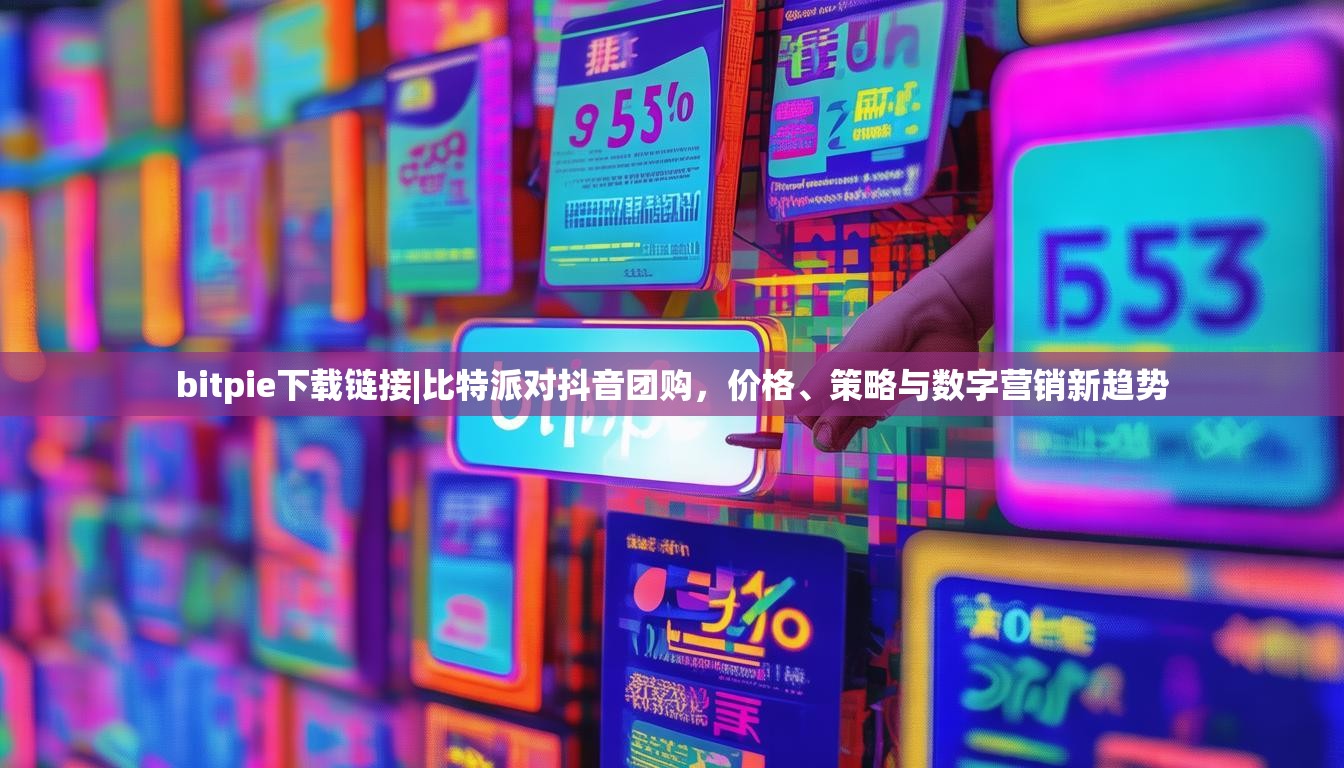 bitpie下载链接|比特派对抖音团购，价格、策略与数字营销新趋势