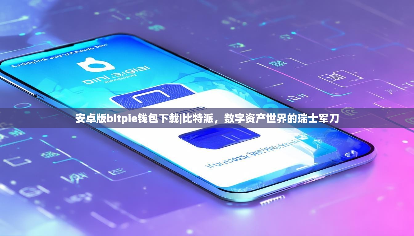 安卓版bitpie钱包下载|比特派，数字资产世界的瑞士军刀