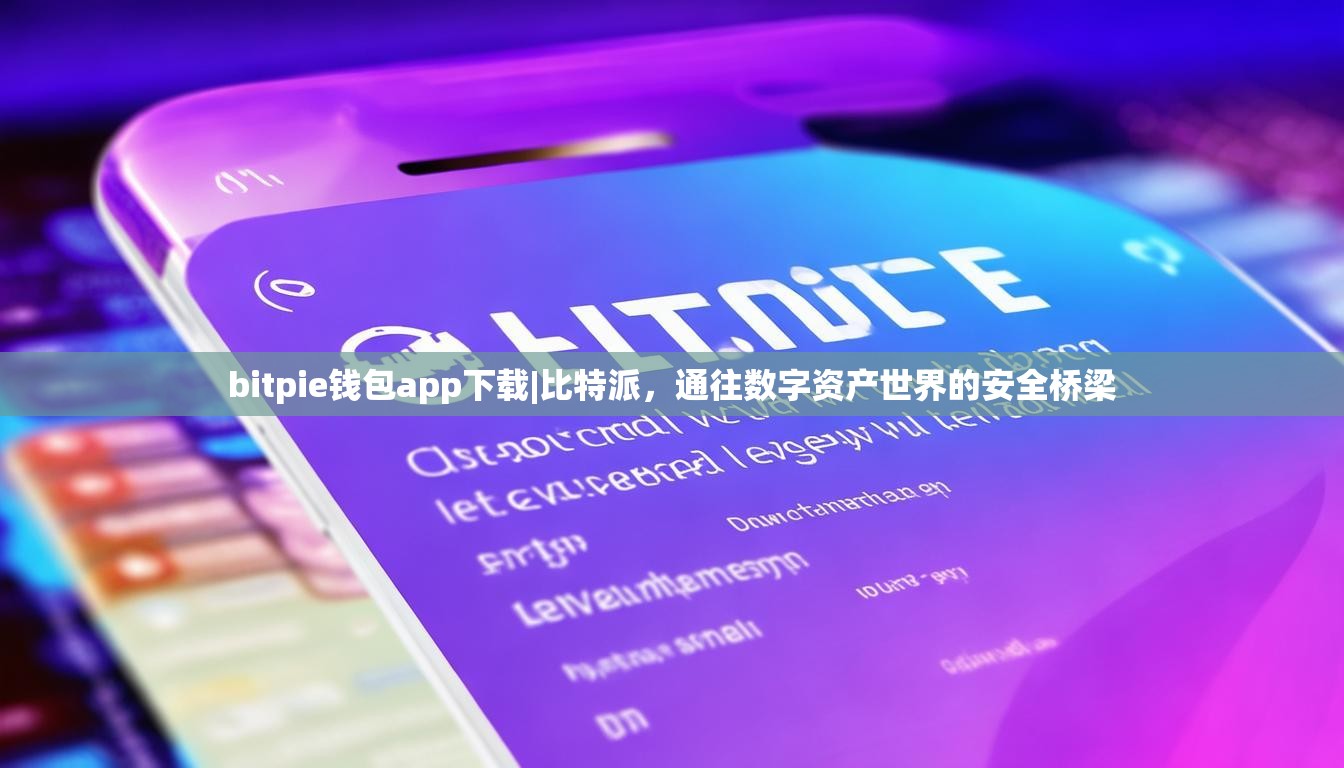 bitpie钱包app下载|比特派，通往数字资产世界的安全桥梁