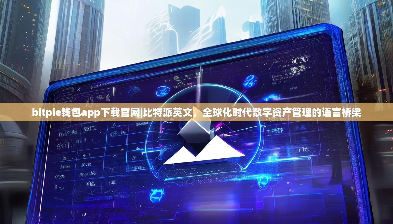 bitpie钱包app下载官网|比特派英文，全球化时代数字资产管理的语言桥梁