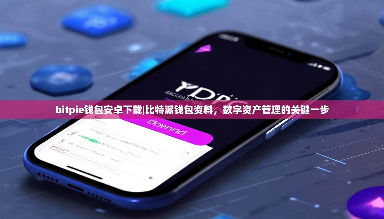 bitpie钱包安卓下载|比特派钱包资料，数字资产管理的关键一步