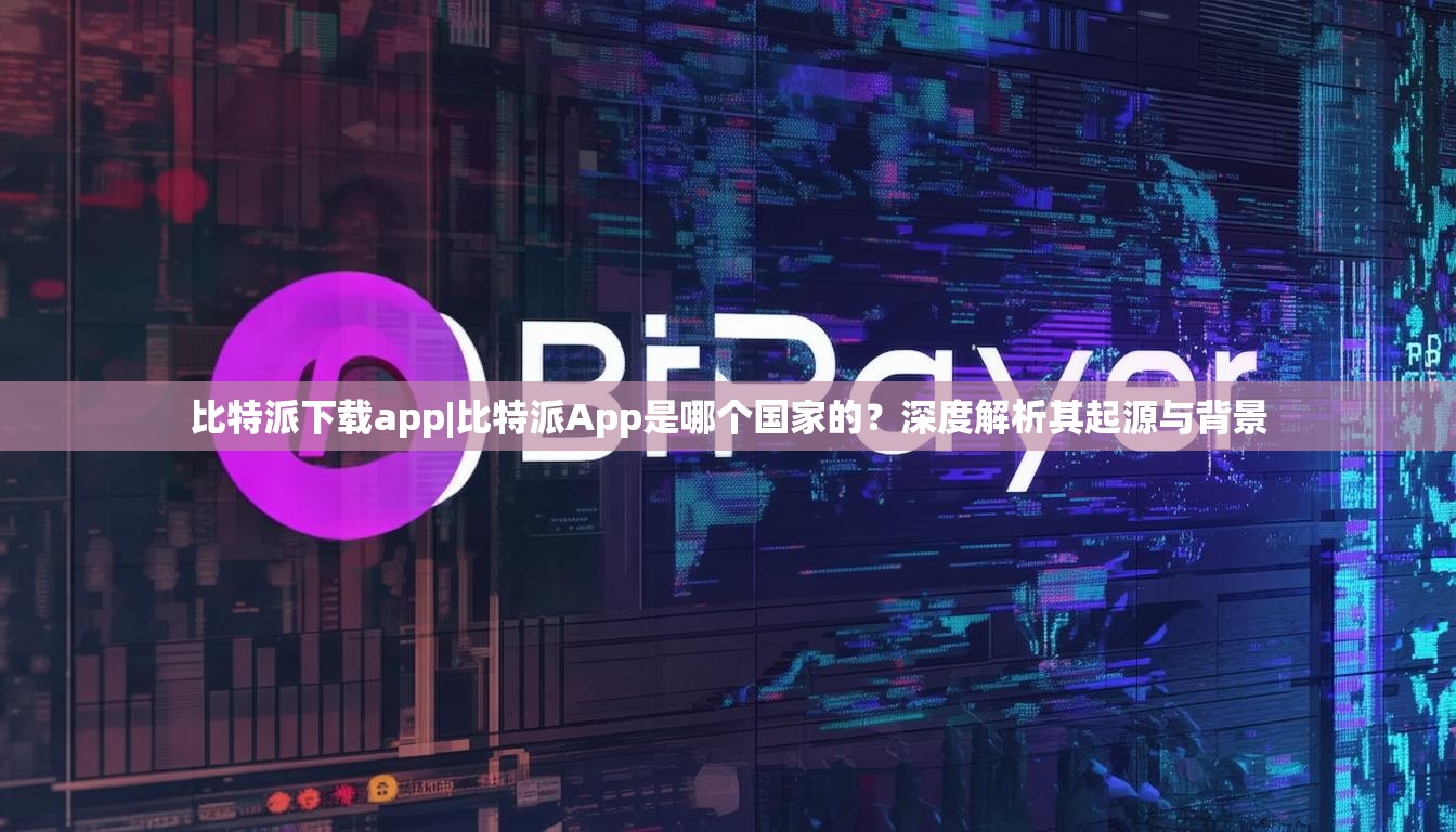 比特派下载app|比特派App是哪个国家的？深度解析其起源与背景