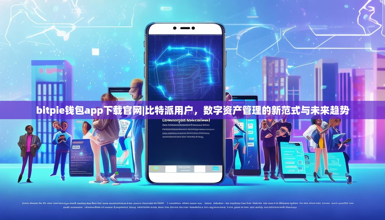 bitpie钱包app下载官网|比特派用户，数字资产管理的新范式与未来趋势