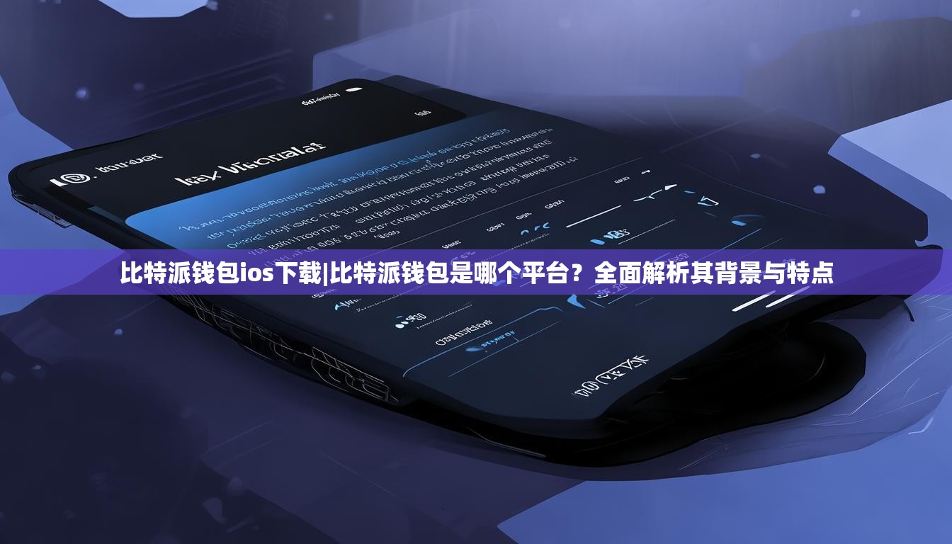 比特派钱包ios下载|比特派钱包是哪个平台？全面解析其背景与特点