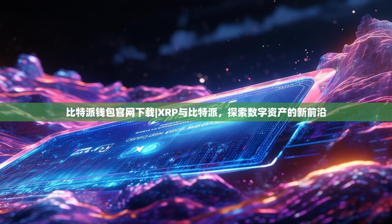 比特派钱包官网下载|XRP与比特派，探索数字资产的新前沿