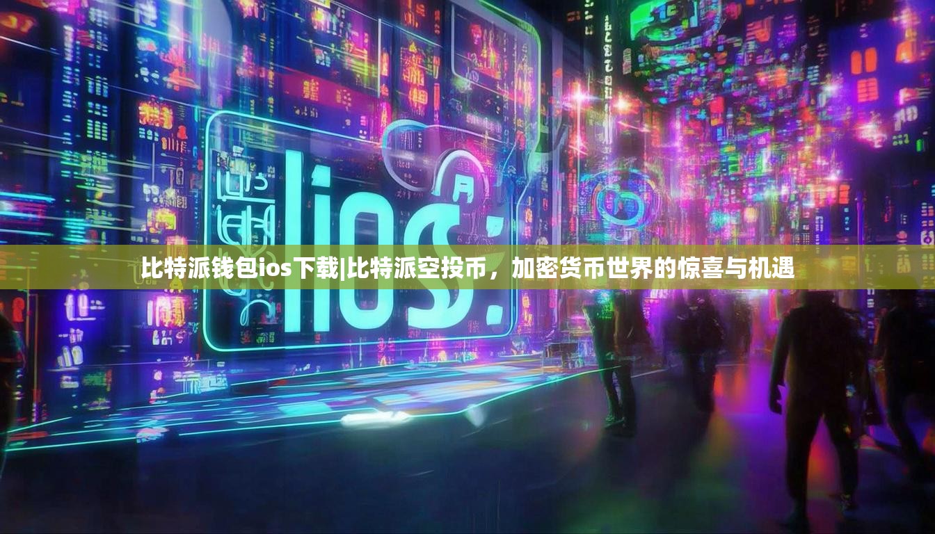 比特派钱包ios下载|比特派空投币，加密货币世界的惊喜与机遇