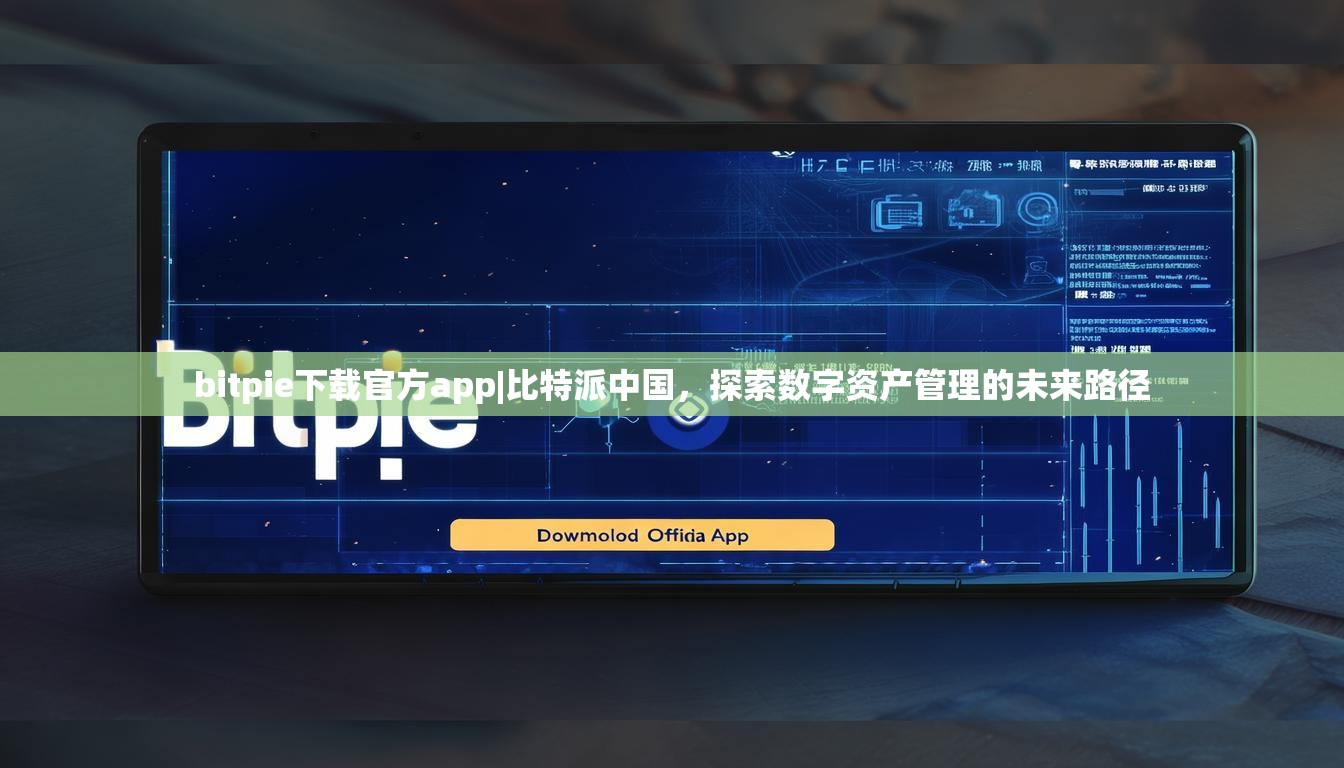 bitpie下载官方app|比特派中国，探索数字资产管理的未来路径