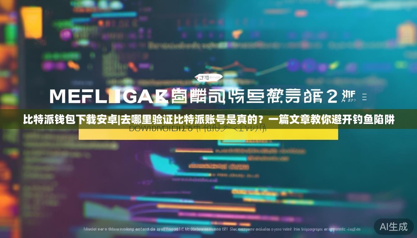 比特派钱包下载安卓|去哪里验证比特派账号是真的？一篇文章教你避开钓鱼陷阱