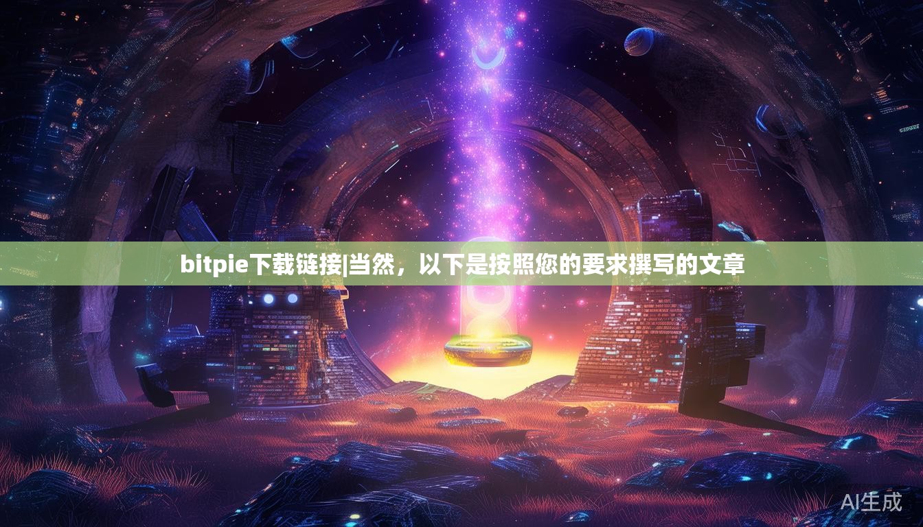 bitpie下载链接|当然,以下是按照您的要求撰写的文章