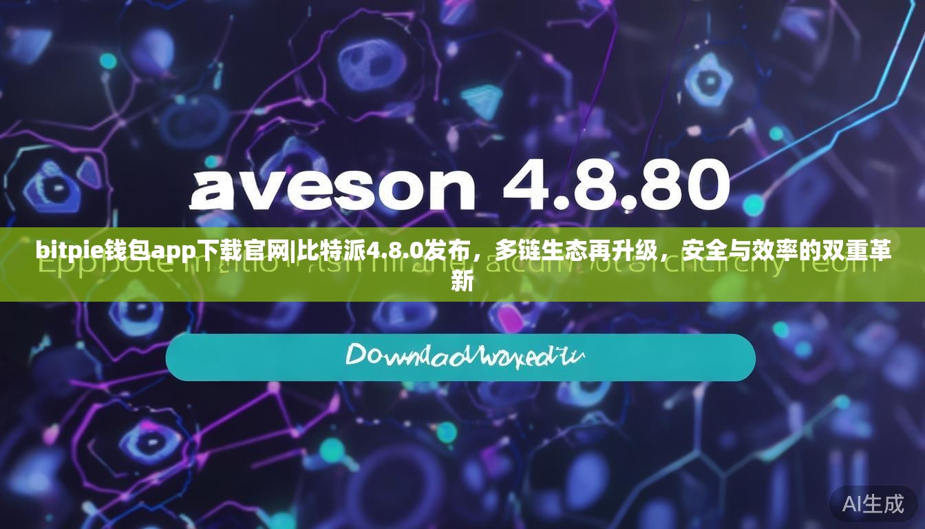 bitpie钱包app下载官网|比特派4.8.0发布，多链生态再升级，安全与效率的双重革新