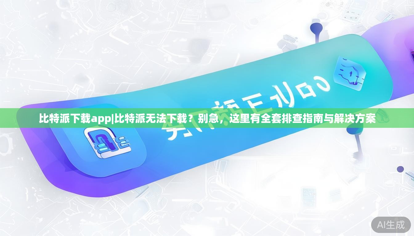 比特派下载app|比特派无法下载？别急，这里有全套排查指南与解决方案