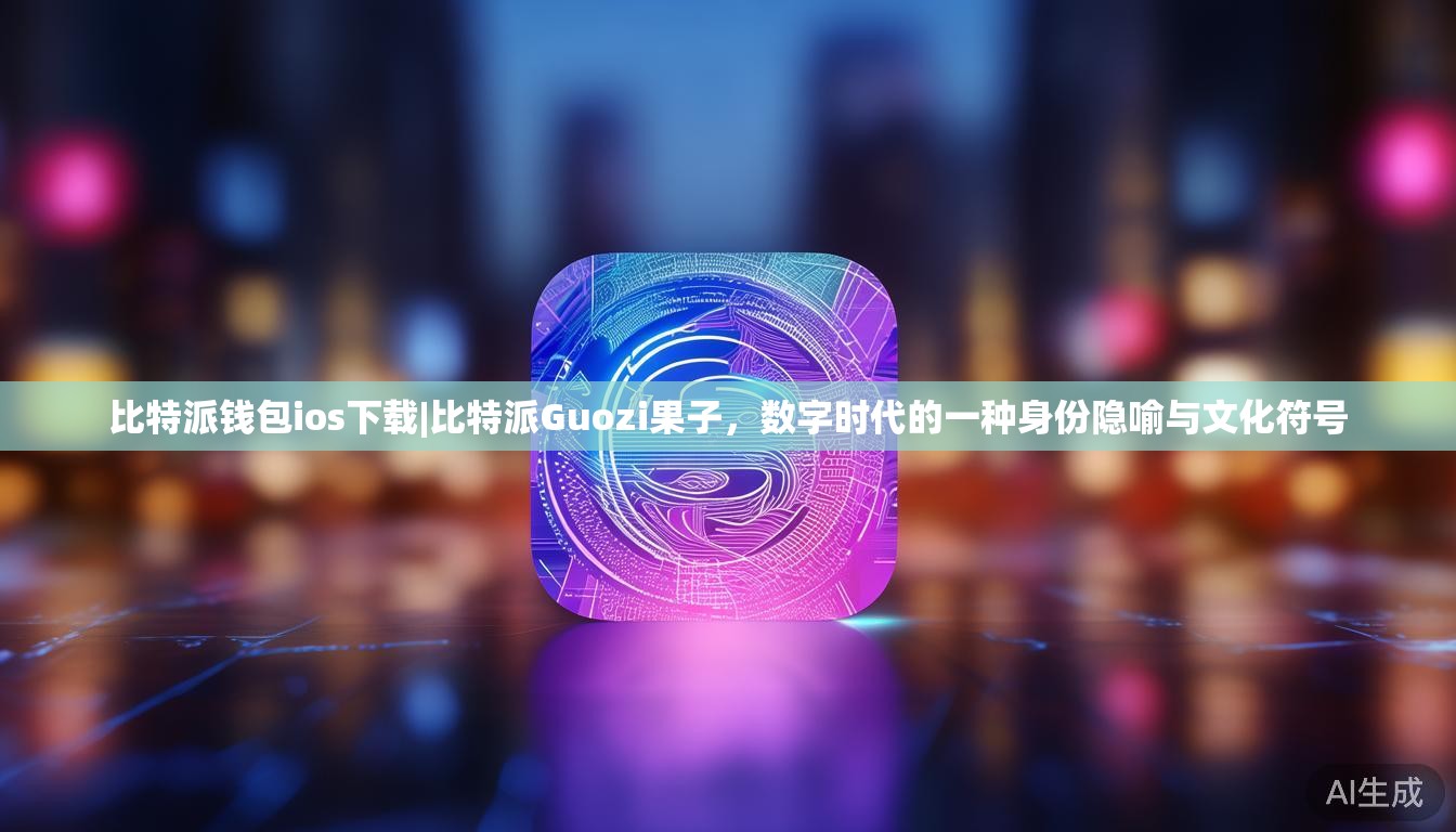 比特派钱包ios下载|比特派Guozi果子,数字时代的一种身份隐喻与文化符号