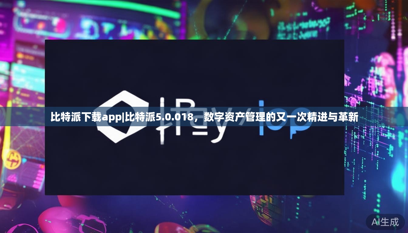 比特派下载app|比特派5.0.018,数字资产管理的又一次精进与革新