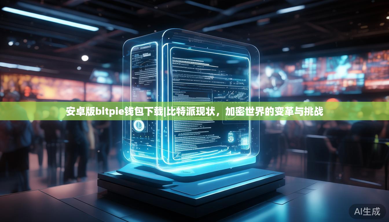 安卓版bitpie钱包下载|比特派现状,加密世界的变革与挑战